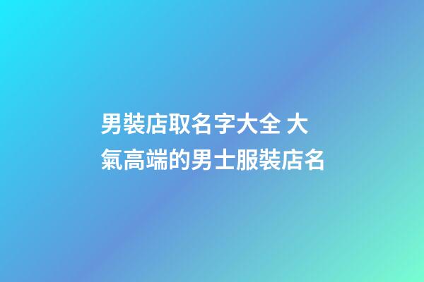 男裝店取名字大全 大氣高端的男士服裝店名-第1張-店鋪起名-玄機派